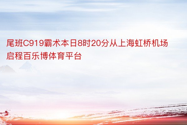 尾班C919霸术本日8时20分从上海虹桥机场启程百乐博体育平台