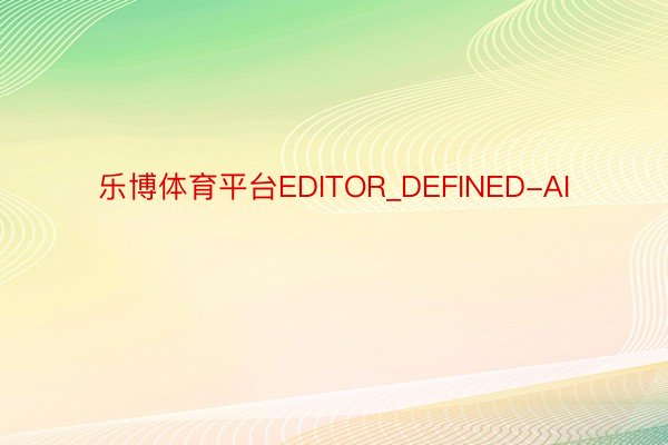 乐博体育平台EDITOR_DEFINED-AI